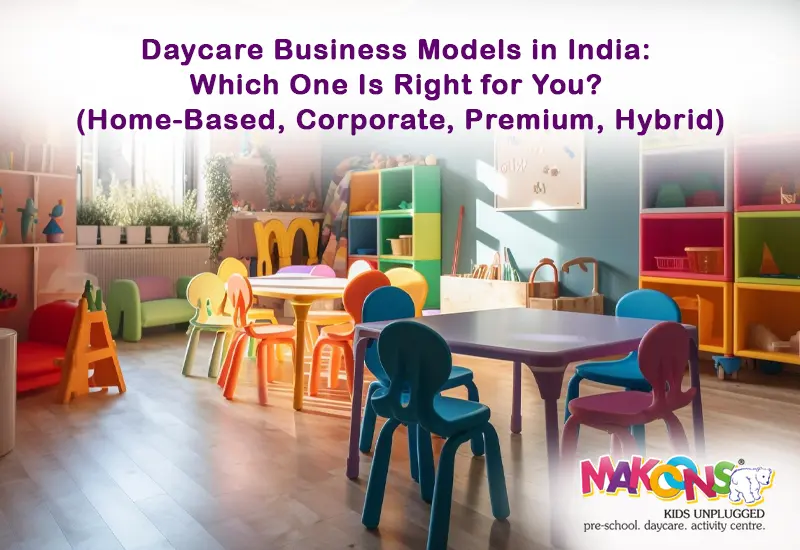 Daycare Business Models in India: Which One Is Right for You (Home Based, Corporate, Premium, Hybrid)