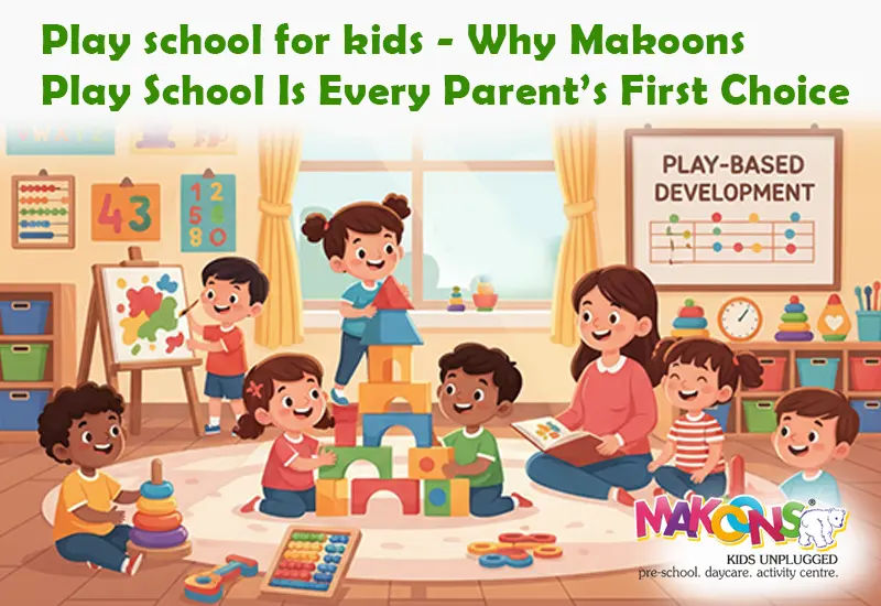Play School for Kids – Why Makoons Play School Is Every Parent’s First Choice